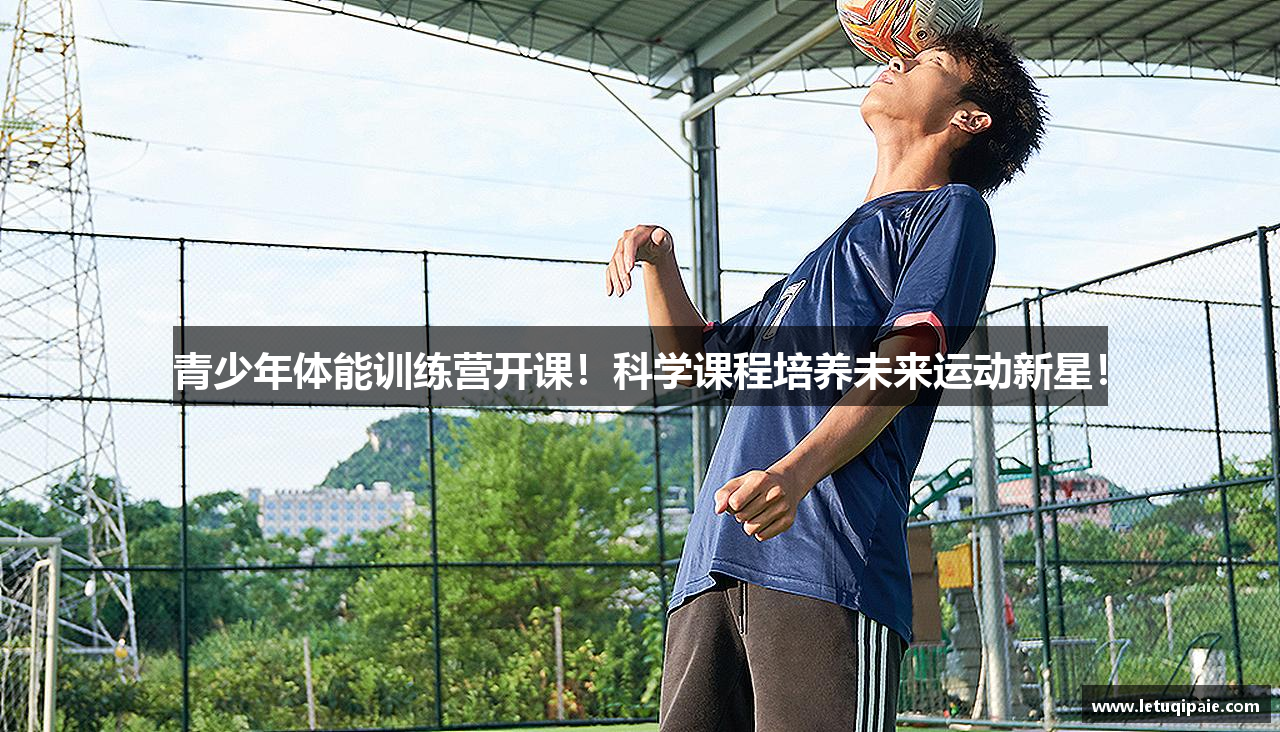 青少年体能训练营开课！科学课程培养未来运动新星！