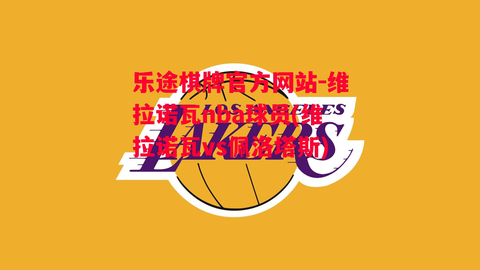 乐途棋牌官方网站-维拉诺瓦nba球员(维拉诺瓦vs佩洛塔斯)