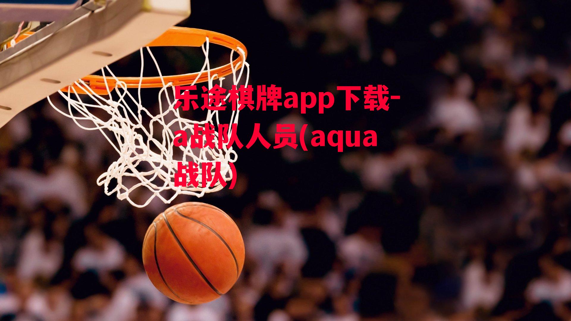 乐途棋牌app下载-a战队人员(aqua战队)